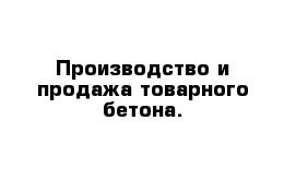 Производство и продажа товарного бетона.